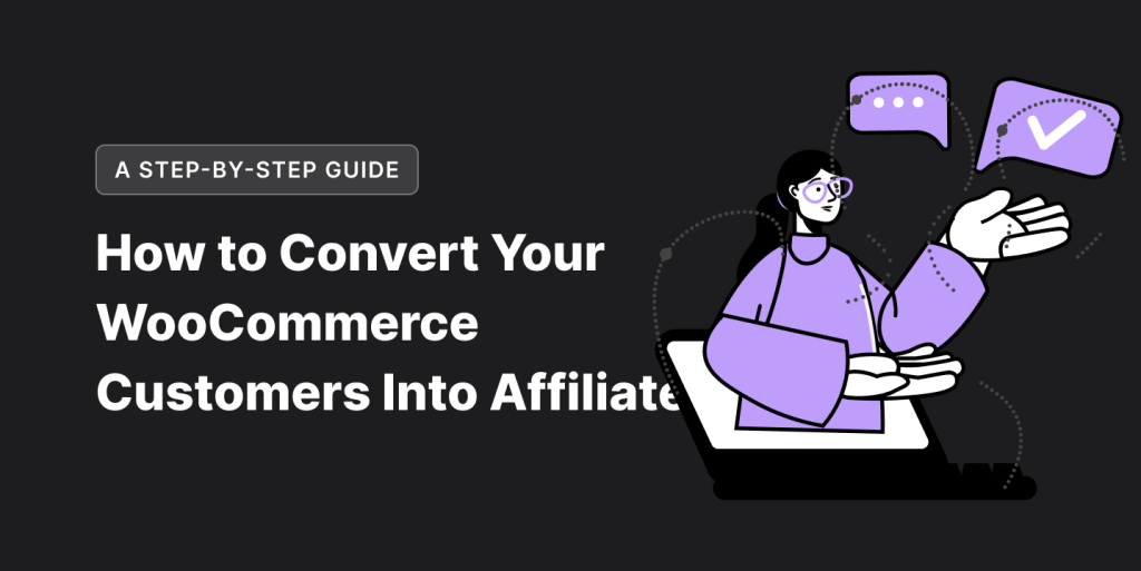 How to Convert Your WooCommerce Customers Into Affiliates: A Step-by-Step Guide